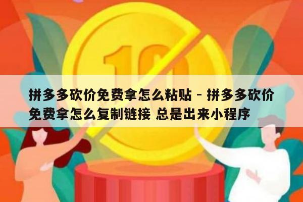 拼多多砍价免费拿怎么粘贴 - 拼多多砍价免费拿怎么复制链接 总是出来小程序-第1张图片-拼多多助力