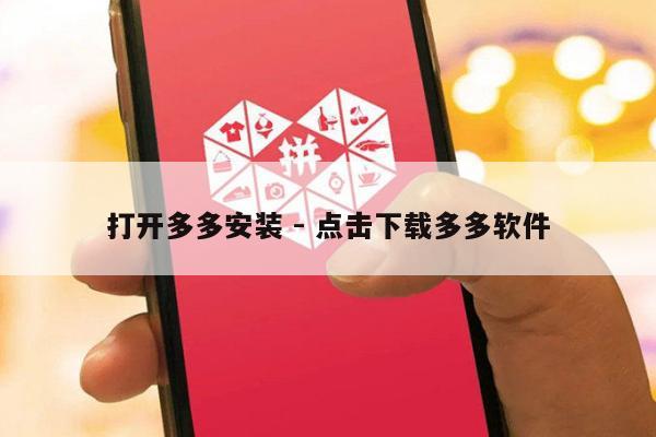 打开多多安装 - 点击下载多多软件-第1张图片-拼多多助力