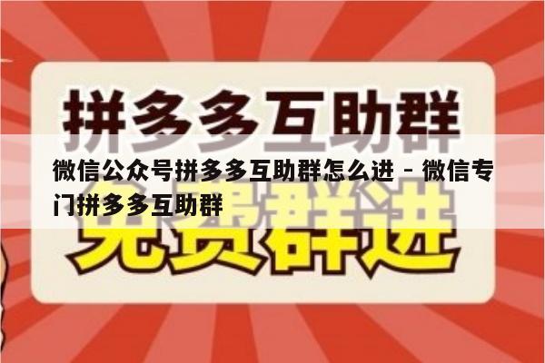 微信公众号拼多多互助群怎么进 - 微信专门拼多多互助群-第1张图片-拼多多助力