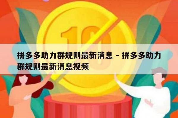 拼多多助力群规则最新消息 - 拼多多助力群规则最新消息视频-第1张图片-拼多多助力