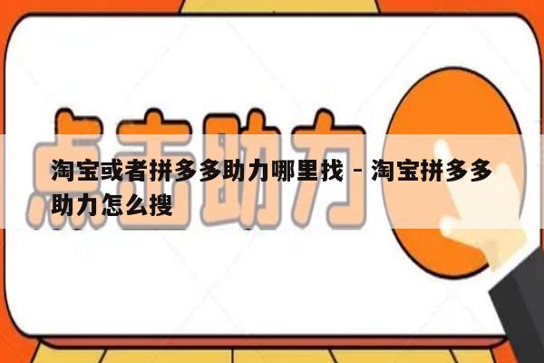 淘宝或者拼多多助力哪里找 - 淘宝拼多多助力怎么搜-第1张图片-拼多多助力