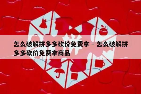 怎么破解拼多多砍价免费拿 - 怎么破解拼多多砍价免费拿商品-第1张图片-拼多多助力