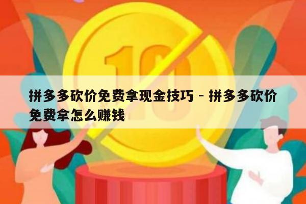 拼多多砍价免费拿现金技巧 - 拼多多砍价免费拿怎么赚钱-第1张图片-拼多多助力