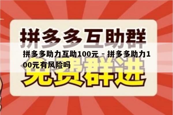 拼多多助力互助100元 - 拼多多助力100元有风险吗-第1张图片-拼多多助力
