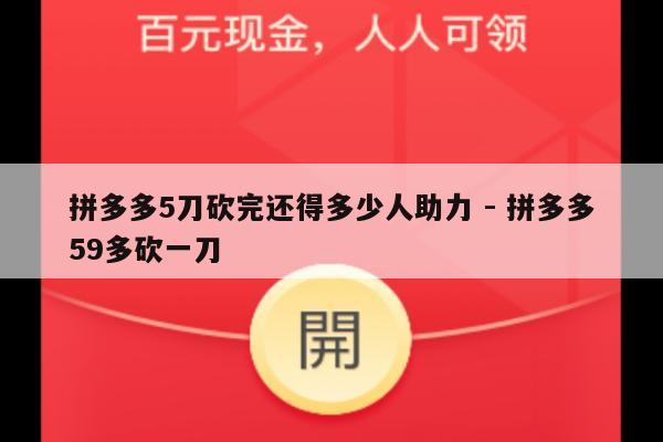 拼多多5刀砍完还得多少人助力 - 拼多多59多砍一刀-第1张图片-拼多多助力