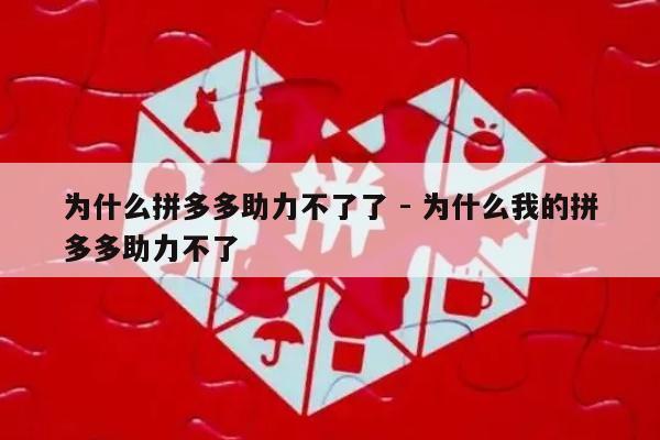 为什么拼多多助力不了了 - 为什么我的拼多多助力不了-第1张图片-拼多多助力