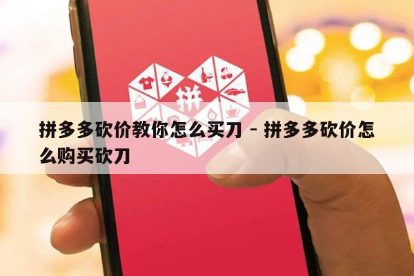 拼多多砍价教你怎么买刀 - 拼多多砍价怎么购买砍刀-第1张图片-拼多多助力