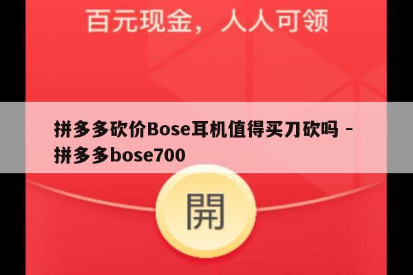 拼多多砍价Bose耳机值得买刀砍吗 - 拼多多bose700-第1张图片-拼多多助力