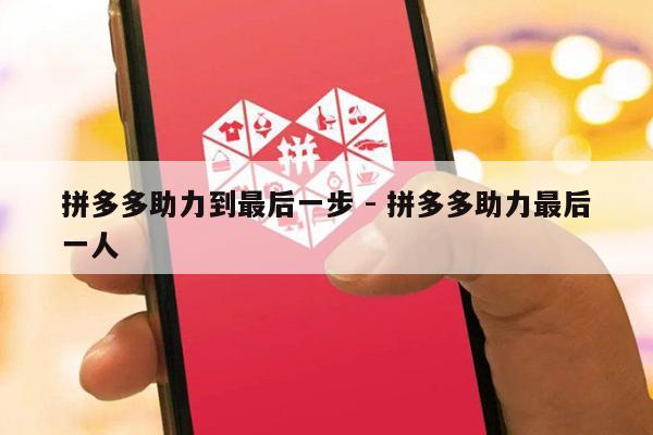 拼多多助力到最后一步 - 拼多多助力最后一人-第1张图片-拼多多助力