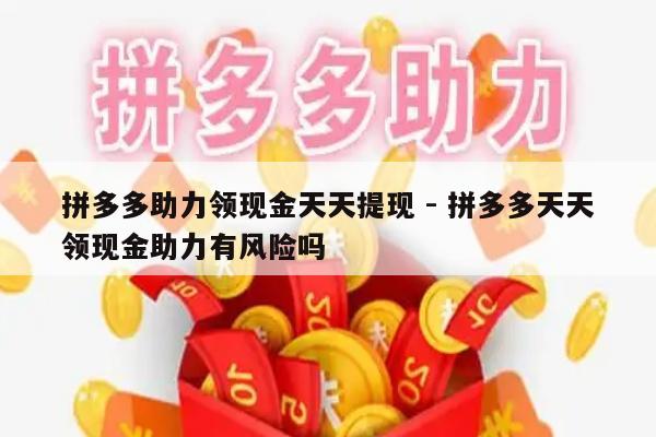 拼多多助力领现金天天提现 - 拼多多天天领现金助力有风险吗-第1张图片-拼多多助力