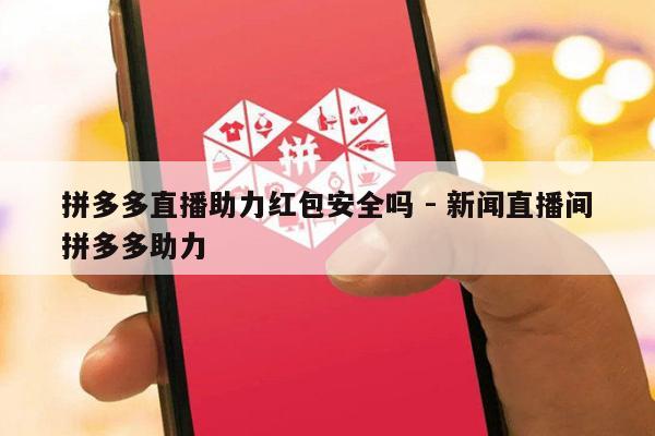 拼多多直播助力红包安全吗 - 新闻直播间拼多多助力-第1张图片-拼多多助力