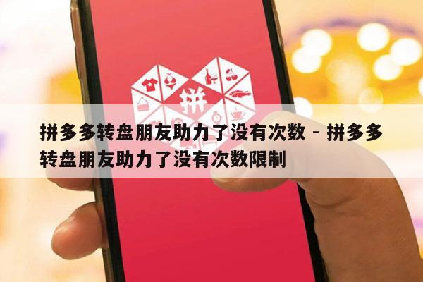 拼多多转盘朋友助力了没有次数 - 拼多多转盘朋友助力了没有次数限制-第1张图片-拼多多助力