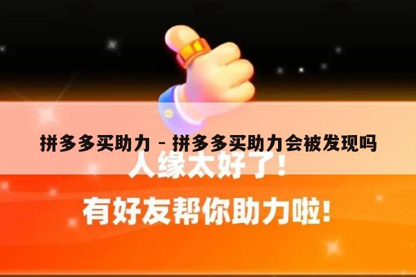 拼多多买助力 - 拼多多买助力会被发现吗-第1张图片-拼多多助力