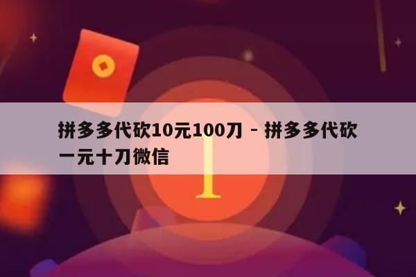 拼多多代砍10元100刀 - 拼多多代砍一元十刀微信-第1张图片-拼多多助力