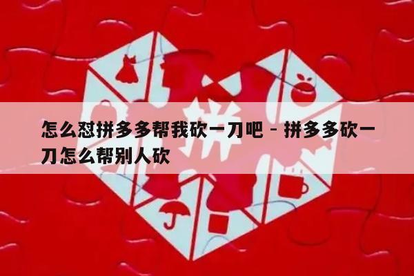 怎么怼拼多多帮我砍一刀吧 - 拼多多砍一刀怎么帮别人砍-第1张图片-拼多多助力
