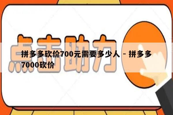拼多多砍价700元需要多少人 - 拼多多7000砍价-第1张图片-拼多多助力