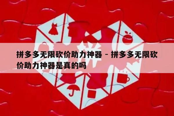 拼多多无限砍价助力神器 - 拼多多无限砍价助力神器是真的吗-第1张图片-拼多多助力