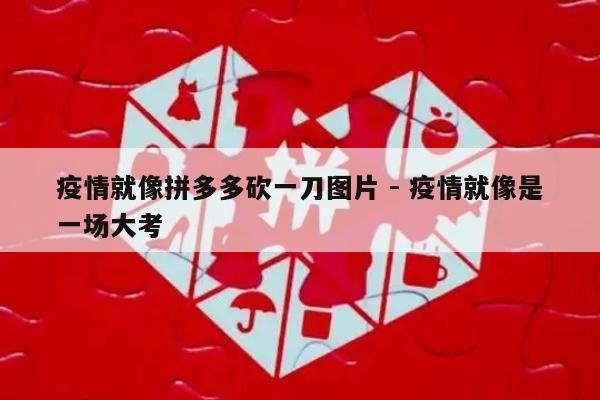 疫情就像拼多多砍一刀图片 - 疫情就像是一场大考-第1张图片-拼多多助力