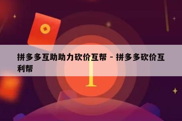 拼多多互助助力砍价互帮 - 拼多多砍价互利帮-第1张图片-拼多多助力