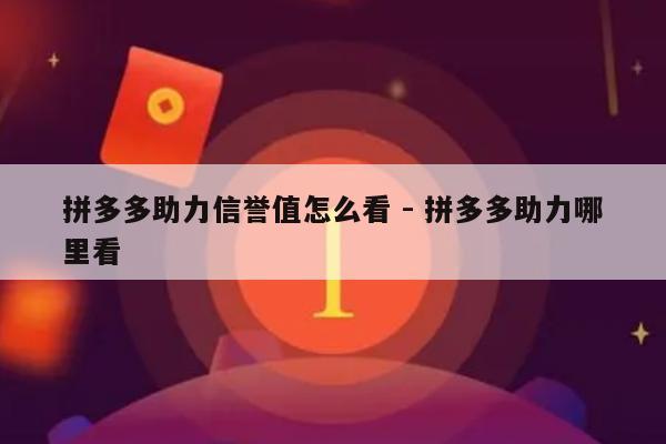 拼多多助力信誉值怎么看 - 拼多多助力哪里看-第1张图片-拼多多助力