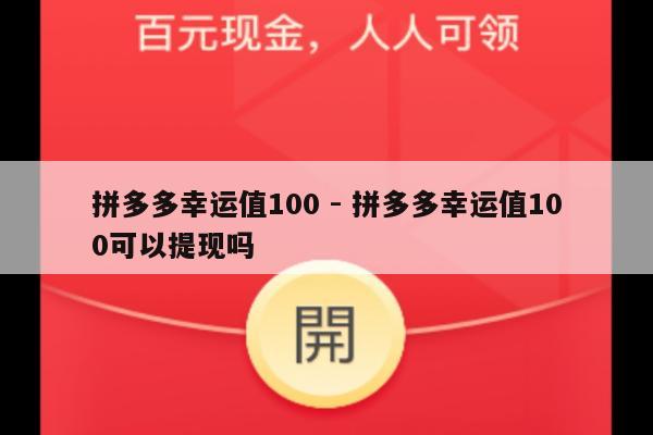拼多多幸运值100 - 拼多多幸运值100可以提现吗-第1张图片-拼多多助力