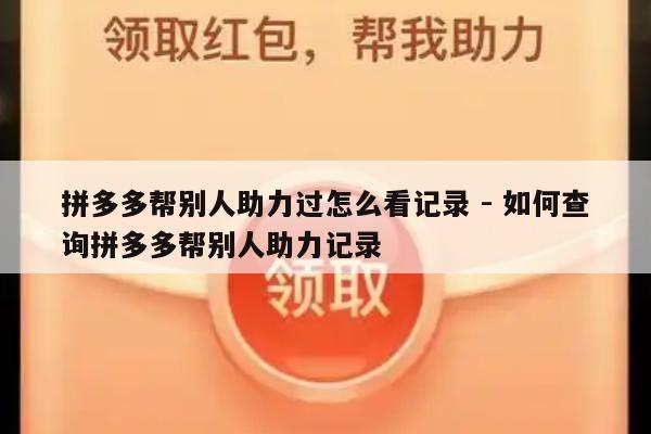 拼多多帮别人助力过怎么看记录 - 如何查询拼多多帮别人助力记录-第1张图片-拼多多助力