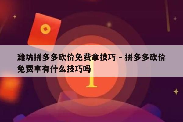 潍坊拼多多砍价免费拿技巧 - 拼多多砍价免费拿有什么技巧吗-第1张图片-拼多多助力