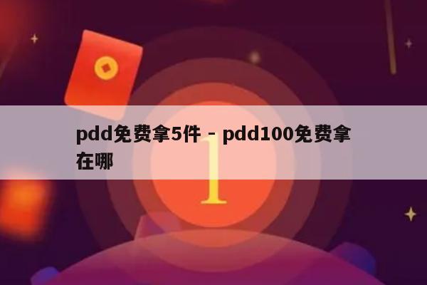 pdd免费拿5件 - pdd100免费拿在哪-第1张图片-拼多多助力