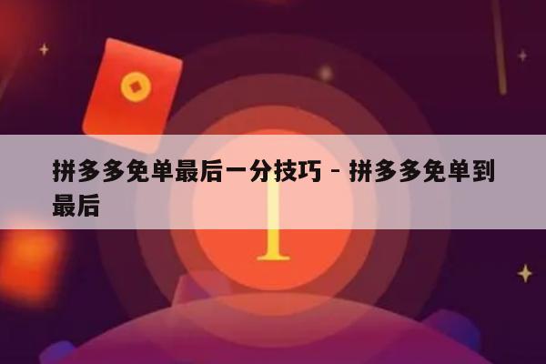拼多多免单最后一分技巧 - 拼多多免单到最后-第1张图片-拼多多助力