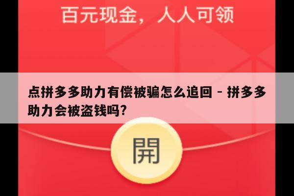 点拼多多助力有偿被骗怎么追回 - 拼多多助力会被盗钱吗?-第1张图片-拼多多助力