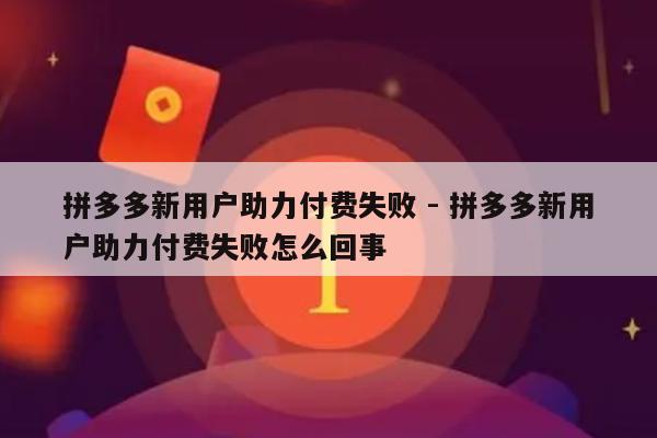 拼多多新用户助力付费失败 - 拼多多新用户助力付费失败怎么回事-第1张图片-拼多多助力