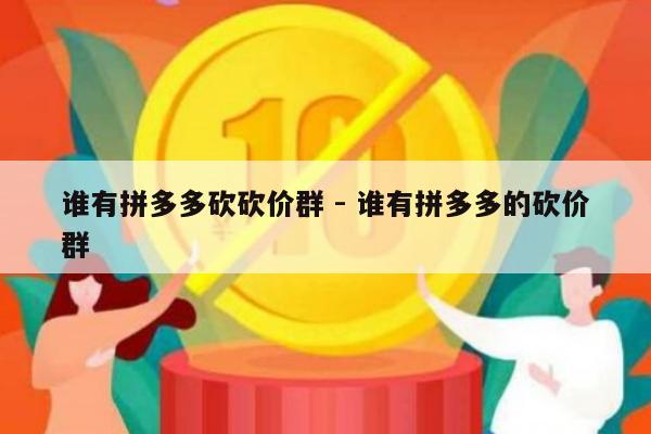谁有拼多多砍砍价群 - 谁有拼多多的砍价群-第1张图片-拼多多助力