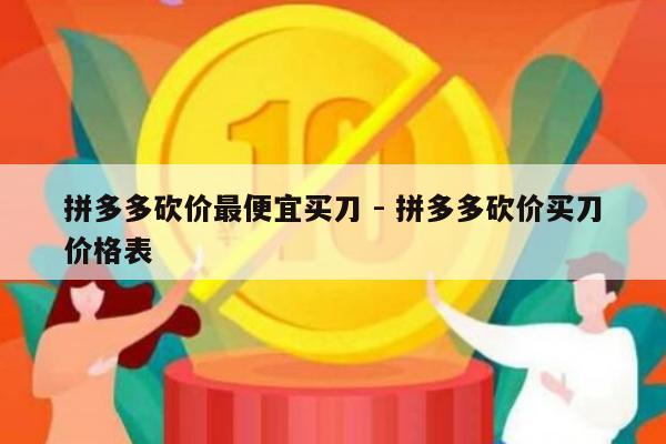 拼多多砍价最便宜买刀 - 拼多多砍价买刀价格表-第1张图片-拼多多助力