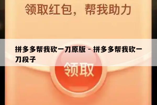 拼多多帮我砍一刀原版 - 拼多多帮我砍一刀段子-第1张图片-拼多多助力