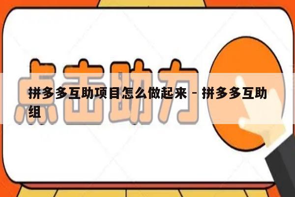 拼多多互助项目怎么做起来 - 拼多多互助组-第1张图片-拼多多助力