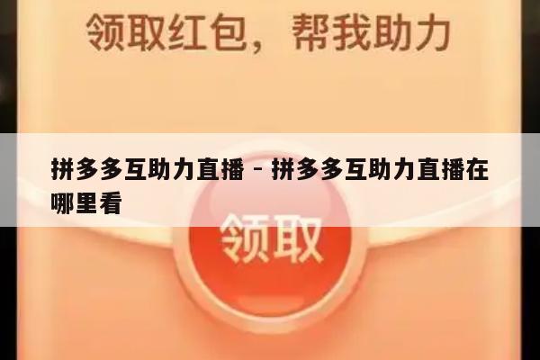 拼多多互助力直播 - 拼多多互助力直播在哪里看-第1张图片-拼多多助力