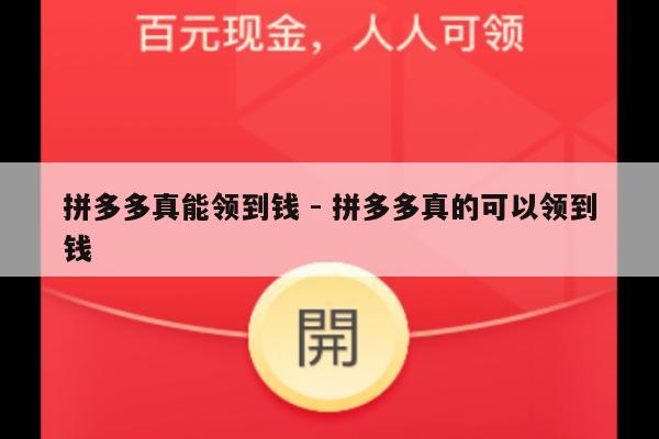 拼多多真能领到钱 - 拼多多真的可以领到钱-第1张图片-拼多多助力