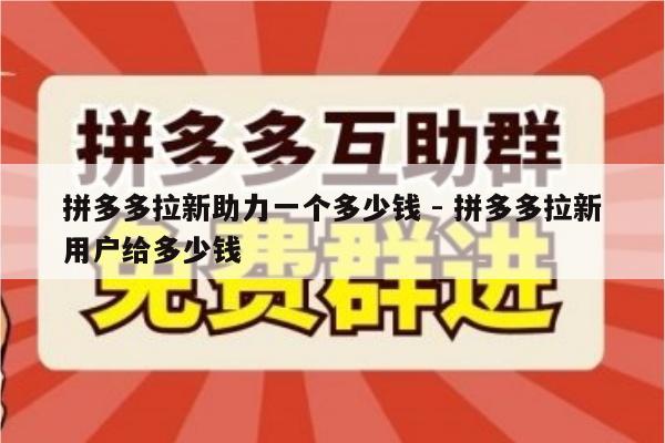 拼多多拉新助力一个多少钱 - 拼多多拉新用户给多少钱-第1张图片-拼多多助力