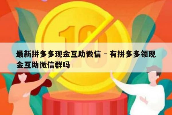 最新拼多多现金互助微信 - 有拼多多领现金互助微信群吗-第1张图片-拼多多助力