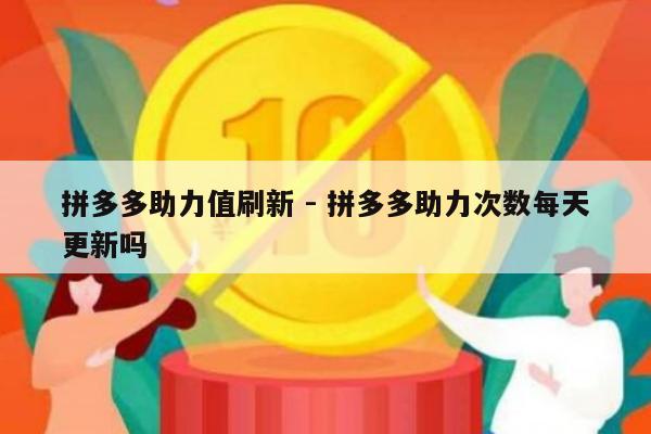 拼多多助力值刷新 - 拼多多助力次数每天更新吗-第1张图片-拼多多助力