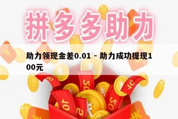 助力领现金差0.01 - 助力成功提现100元-第1张图片-拼多多助力