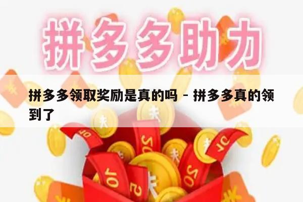 拼多多领取奖励是真的吗 - 拼多多真的领到了-第1张图片-拼多多助力