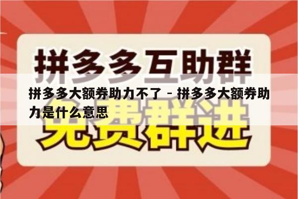 拼多多大额券助力不了 - 拼多多大额券助力是什么意思-第1张图片-拼多多助力