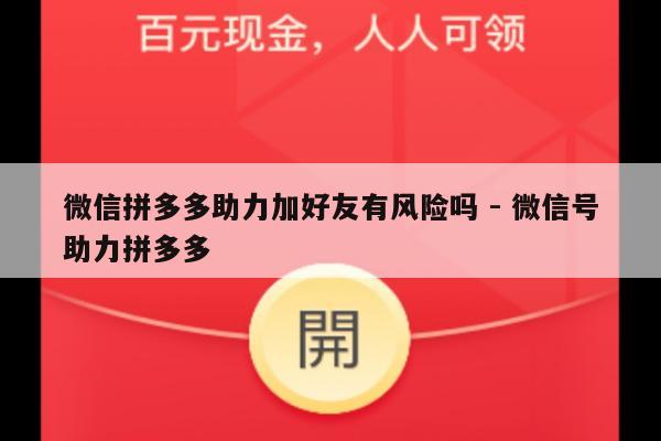 微信拼多多助力加好友有风险吗 - 微信号助力拼多多-第1张图片-拼多多助力