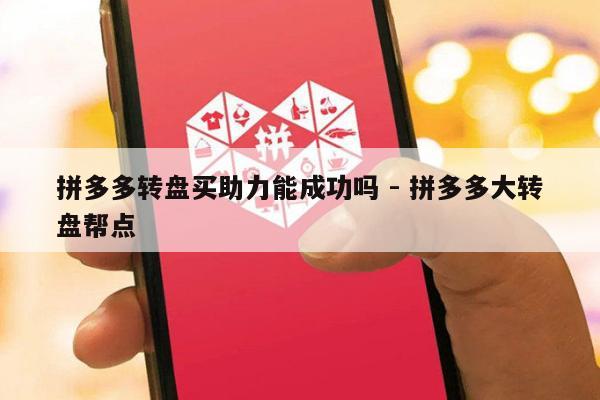 拼多多转盘买助力能成功吗 - 拼多多大转盘帮点-第1张图片-拼多多助力