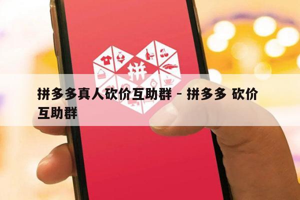 拼多多真人砍价互助群 - 拼多多 砍价 互助群-第1张图片-拼多多助力