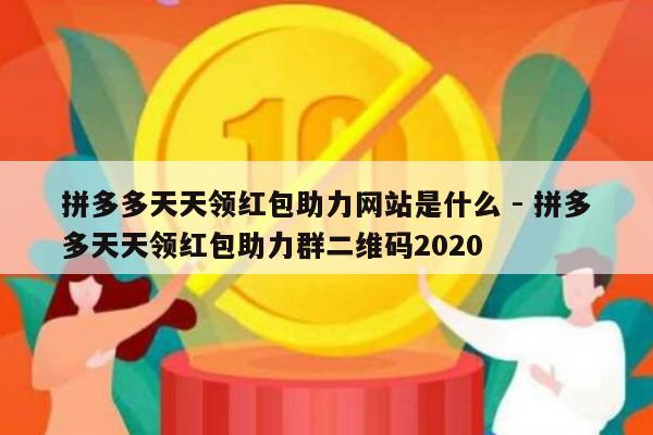 拼多多天天领红包助力网站是什么 - 拼多多天天领红包助力群二维码2020-第1张图片-拼多多助力
