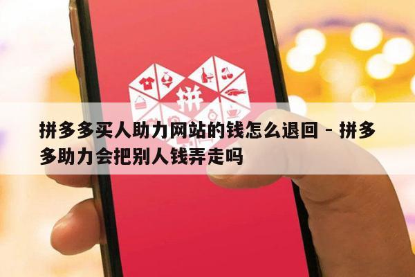 拼多多买人助力网站的钱怎么退回 - 拼多多助力会把别人钱弄走吗-第1张图片-拼多多助力