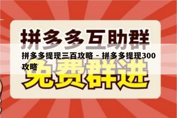 拼多多提现三百攻略 - 拼多多提现300攻略-第1张图片-拼多多助力
