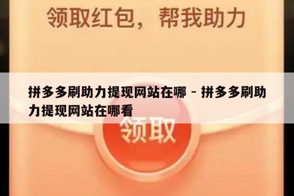拼多多刷助力提现网站在哪 - 拼多多刷助力提现网站在哪看-第1张图片-拼多多助力